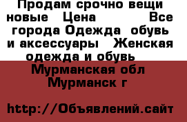 Продам срочно вещи новые › Цена ­ 1 000 - Все города Одежда, обувь и аксессуары » Женская одежда и обувь   . Мурманская обл.,Мурманск г.